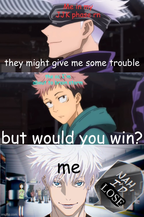 I cant help it y'all I need to make a oc with a cursed technique T-T | Me in my JJK phase rn; they might give me some trouble; the oc I'm about to brain storm; but would you win? me; LOSE | image tagged in but would you lose nah i'd win | made w/ Imgflip meme maker