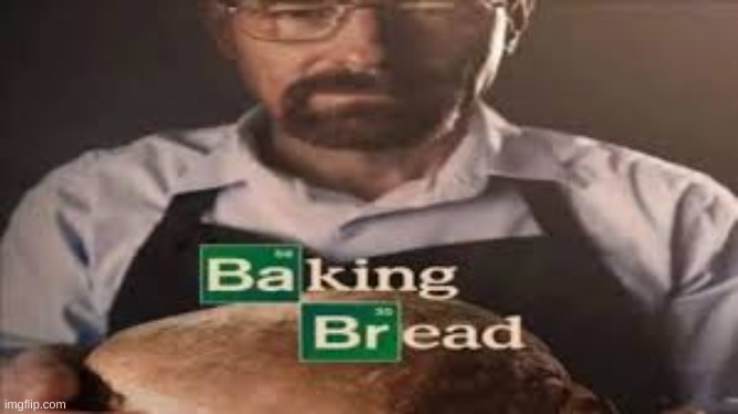 Baking Bread | image tagged in meme | made w/ Imgflip meme maker