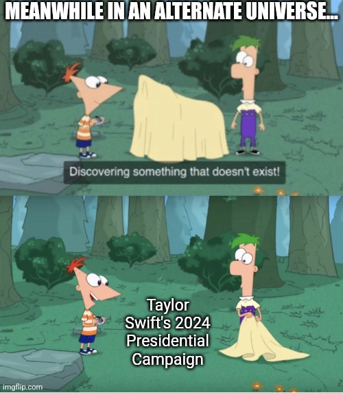 Imagine if this actually happens in 2028 | MEANWHILE IN AN ALTERNATE UNIVERSE... Taylor Swift's 2024 Presidential Campaign | image tagged in discovering something that doesn t exist,taylor swift,trump sucks | made w/ Imgflip meme maker