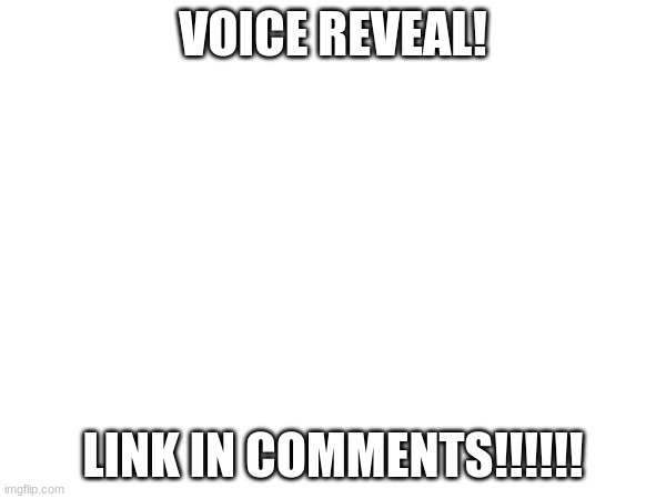 VOICE REVEAL! LINK IN COMMENTS!!!!!! | made w/ Imgflip meme maker