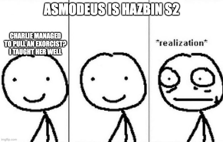 Realization | ASMODEUS IS HAZBIN S2; CHARLIE MANAGED TO PULL AN EXORCIST? I TAUGHT HER WELL | image tagged in realization,hazbin hotel,helluva boss | made w/ Imgflip meme maker