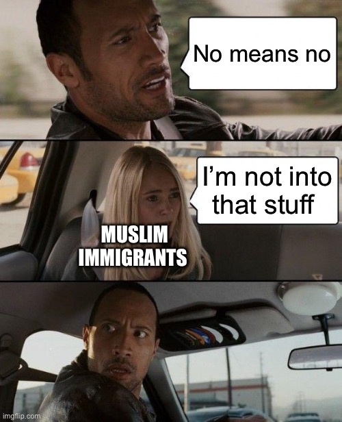 The Rock Driving | No means no; I’m not into that stuff; MUSLIM IMMIGRANTS | image tagged in memes,the rock driving,muslim,illegal immigration,europe | made w/ Imgflip meme maker