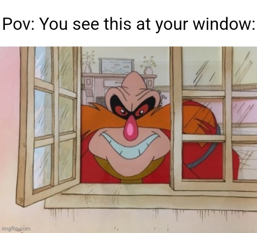 Eggman.mp3 | Pov: You see this at your window: | image tagged in dr robotnik at the window,pingas | made w/ Imgflip meme maker