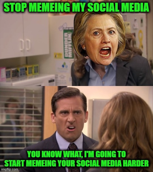 Michael Doesn't Like being Told What to Do by Hillary | STOP MEMEING MY SOCIAL MEDIA; YOU KNOW WHAT, I'M GOING TO START MEMEING YOUR SOCIAL MEDIA HARDER | image tagged in hillary,meme,michael,office | made w/ Imgflip meme maker