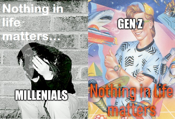 . | GEN Z; MILLENIALS | image tagged in nihilism stereotype vs reality | made w/ Imgflip meme maker