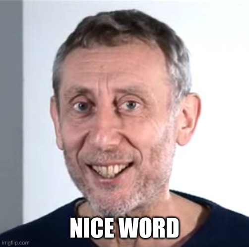 NICE WORD | image tagged in nice michael rosen | made w/ Imgflip meme maker