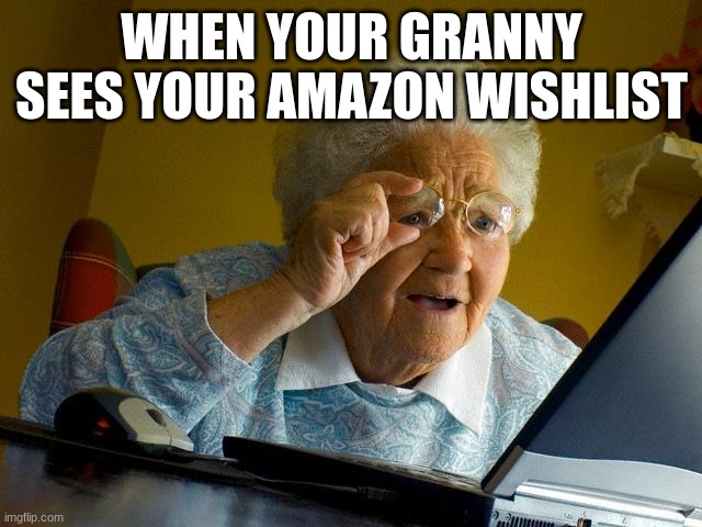 Grandma Finds The Internet | WHEN YOUR GRANNY SEES YOUR AMAZON WISHLIST | image tagged in memes,grandma finds the internet | made w/ Imgflip meme maker