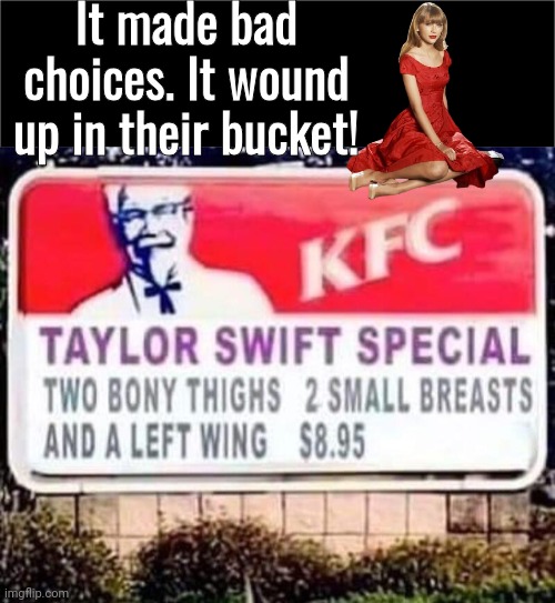 Taylor Swift at KFC | It made bad choices. It wound up in their bucket! | image tagged in all black,taylor swift,kfc | made w/ Imgflip meme maker