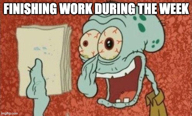 memes | FINISHING WORK DURING THE WEEK | image tagged in squidward finished song,funny,memes,school,relatable | made w/ Imgflip meme maker