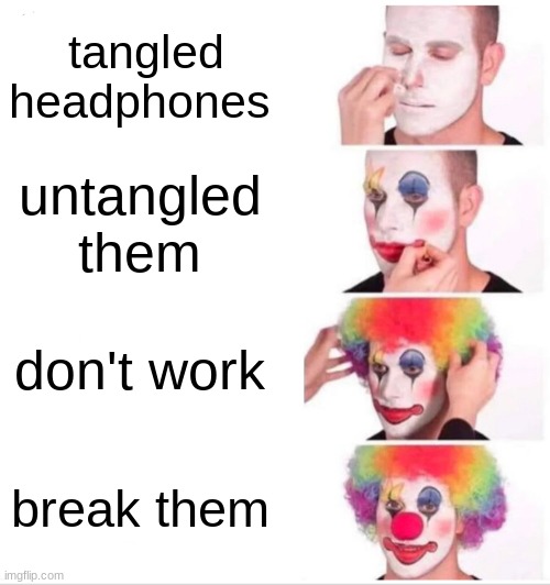 Clown Applying Makeup Meme | tangled headphones; untangled them; don't work; break them | image tagged in memes,clown applying makeup | made w/ Imgflip meme maker