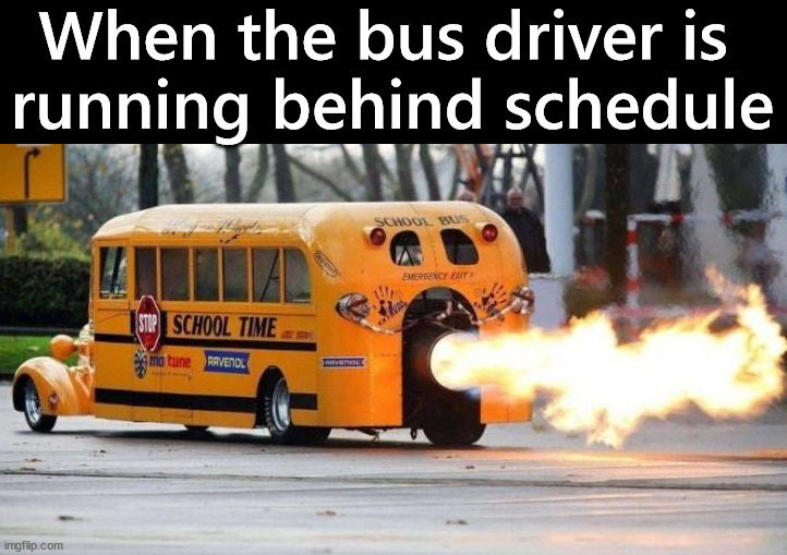 Slow down a little | When the bus driver is 
running behind schedule | image tagged in school | made w/ Imgflip meme maker