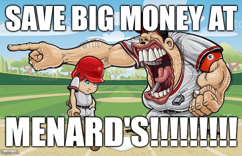 ㅤ | SAVE BIG MONEY AT; MENARD'S!!!!!!!!! | image tagged in nazi coach yelling | made w/ Imgflip meme maker