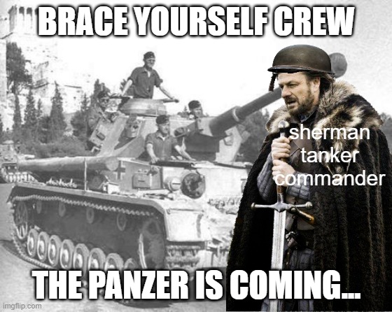Panzer IV | BRACE YOURSELF CREW; sherman tanker commander; THE PANZER IS COMING... | image tagged in panzer iv | made w/ Imgflip meme maker