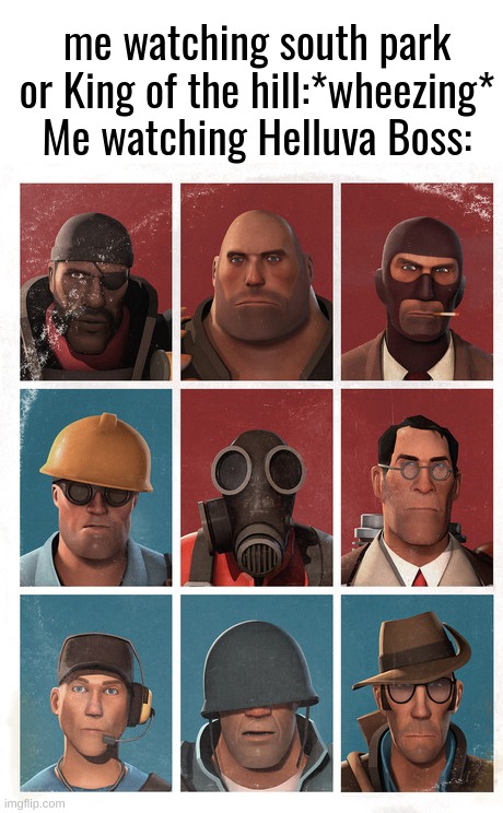 the extreme amounts of LGBBQ Jokes are painfully unfunny. also everybodys a unfunny asshole in the show. | me watching south park or King of the hill:*wheezing*
Me watching Helluva Boss: | image tagged in helluva boss,team fortress 2,unfunny,tv show,cartoon,adult animation | made w/ Imgflip meme maker