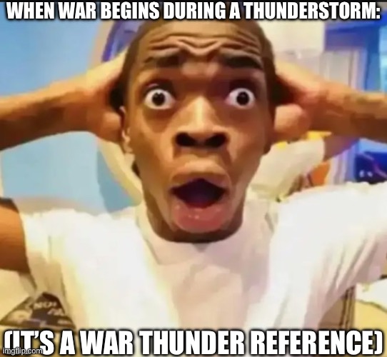 Surprised Black Guy | WHEN WAR BEGINS DURING A THUNDERSTORM:; (IT’S A WAR THUNDER REFERENCE) | image tagged in surprised black guy | made w/ Imgflip meme maker