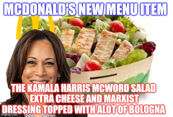 kamala harris meme | MCDONALD'S NEW MENU ITEM; THE KAMALA HARRIS MCWORD SALAD 
EXTRA CHEESE AND MARXIST DRESSING TOPPED WITH ALOT OF BOLOGNA | image tagged in kamala harris | made w/ Imgflip meme maker