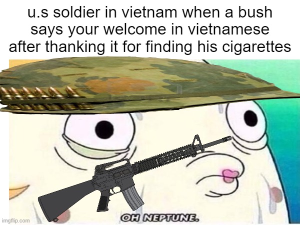 u.s soldier in vietnam when a bush says your welcome in vietnamese after thanking it for finding his cigarettes | made w/ Imgflip meme maker