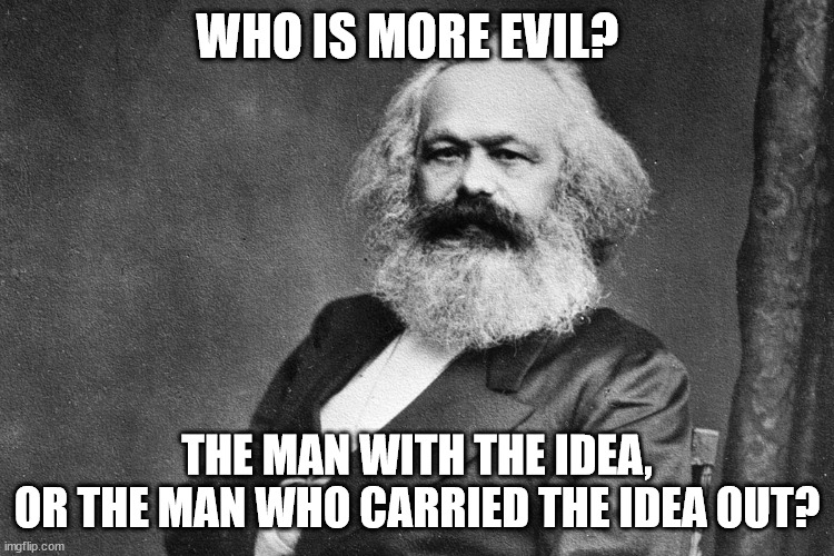 WHO IS MORE EVIL? THE MAN WITH THE IDEA,
OR THE MAN WHO CARRIED THE IDEA OUT? | made w/ Imgflip meme maker