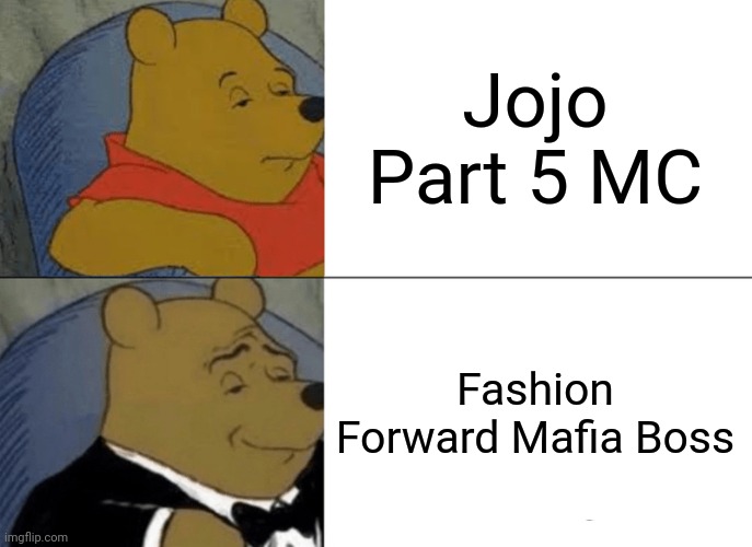 Yes!! | Jojo Part 5 MC; Fashion Forward Mafia Boss | image tagged in memes,tuxedo winnie the pooh | made w/ Imgflip meme maker