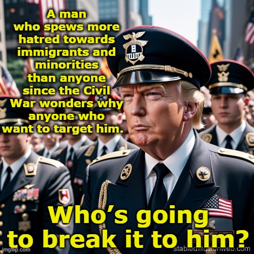 Trump Spews Hate | A man who spews more hatred towards immigrants and minorities than anyone since the Civil War wonders why anyone who want to target him. Who’s going to break it to him? | image tagged in nevertrump meme,fascists,maga,donald trump approves,trump supporters,donald trump memes | made w/ Imgflip meme maker