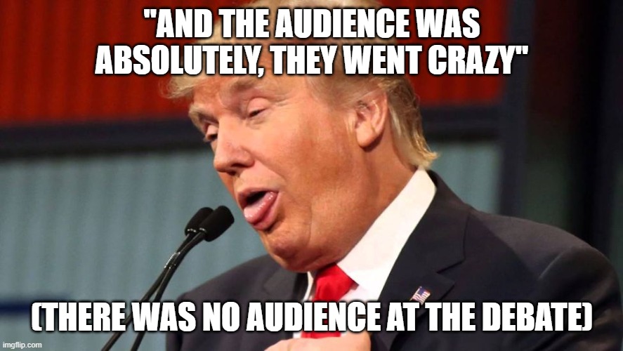 Uh oh, Dementia Don forgot there wasn't an audience... | "AND THE AUDIENCE WAS ABSOLUTELY, THEY WENT CRAZY"; (THERE WAS NO AUDIENCE AT THE DEBATE) | image tagged in stupid trump,dementia,liar | made w/ Imgflip meme maker