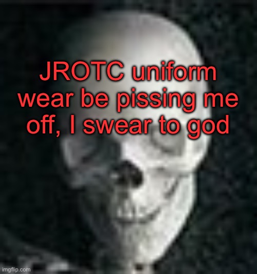 . | JROTC uniform wear be pissing me off, I swear to god | image tagged in skull | made w/ Imgflip meme maker