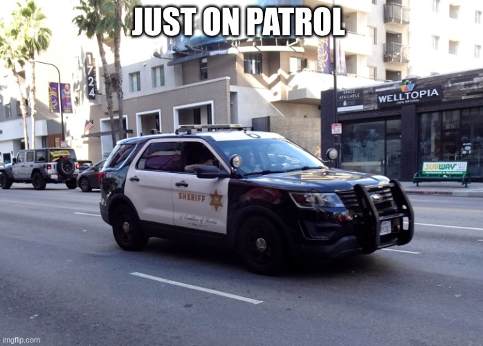 lasd police car | JUST ON PATROL | image tagged in lasd police car | made w/ Imgflip meme maker