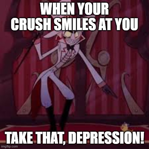 take that depression 2.0 | WHEN YOUR CRUSH SMILES AT YOU; TAKE THAT, DEPRESSION! | image tagged in take that depression 2 0 | made w/ Imgflip meme maker