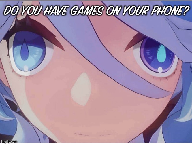 Hmmmm.. | DO YOU HAVE GAMES ON YOUR PHONE? | image tagged in genshin impact | made w/ Imgflip meme maker