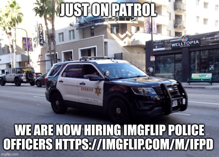 lasd police car | JUST ON PATROL; WE ARE NOW HIRING IMGFLIP POLICE OFFICERS HTTPS://IMGFLIP.COM/M/IFPD | image tagged in lasd police car | made w/ Imgflip meme maker