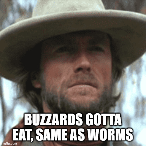 BUZZARDS GOTTA EAT, SAME AS WORMS | made w/ Imgflip meme maker