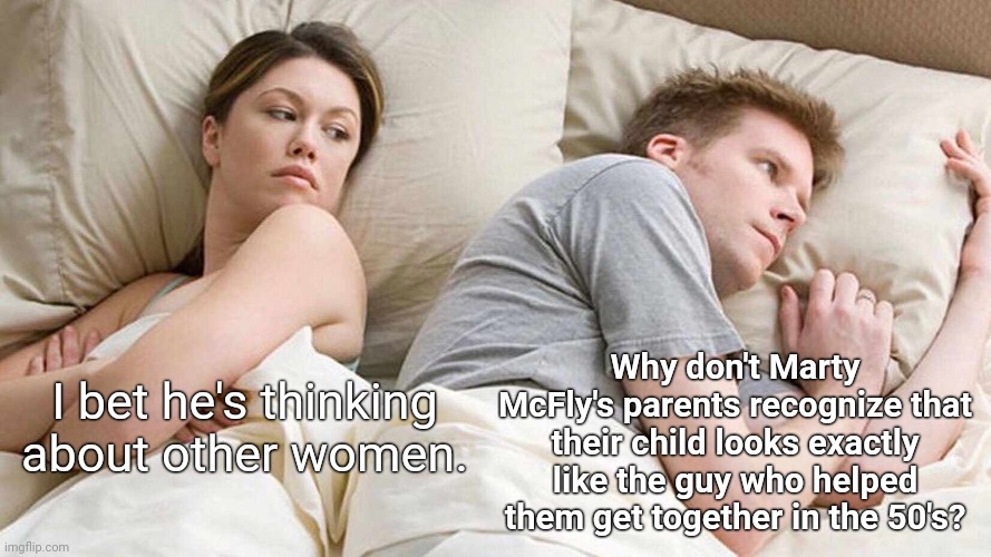 I Bet He's Thinking About Other Women Meme | Why don't Marty McFly's parents recognize that their child looks exactly like the guy who helped them get together in the 50's? I bet he's thinking about other women. | image tagged in memes,i bet he's thinking about other women | made w/ Imgflip meme maker