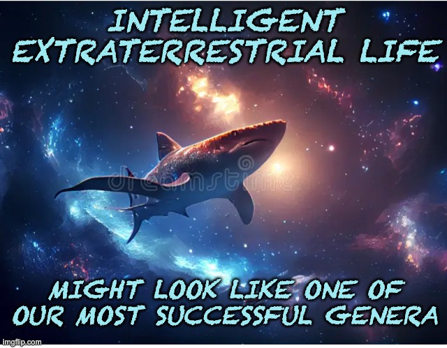 More than 400,000,000 years of success! | INTELLIGENT EXTRATERRESTRIAL LIFE; MIGHT LOOK LIKE ONE OF OUR MOST SUCCESSFUL GENERA | image tagged in space shark,success,evolution | made w/ Imgflip meme maker