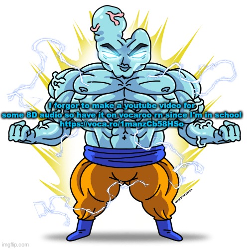 https://voca.ro/1manzCb58HSo | I forgor to make a youtube video for some 8D audio so have it on vocaroo rn since I'm in school
https://voca.ro/1manzCb58HSo | image tagged in super saiyan blue guy | made w/ Imgflip meme maker