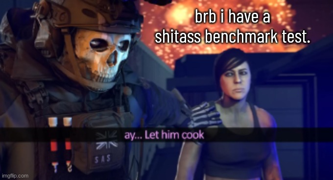 Let him cook | brb i have a shitass benchmark test. | image tagged in let him cook | made w/ Imgflip meme maker