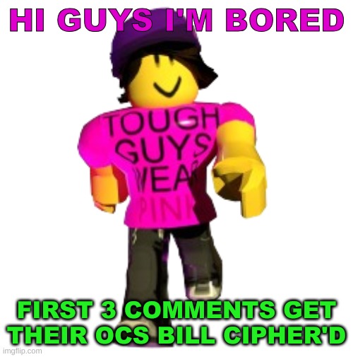 We'll meet again... don't know where, don't know when, but I know we'll meet again some sunny daaaaaaayyyyy! | HI GUYS I'M BORED; FIRST 3 COMMENTS GET THEIR OCS BILL CIPHER'D | image tagged in tough guys wear pink | made w/ Imgflip meme maker