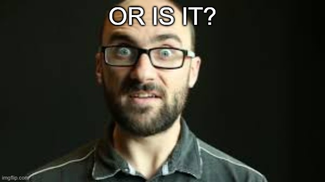 Hey VSauce Michael Here | OR IS IT? | image tagged in hey vsauce michael here | made w/ Imgflip meme maker