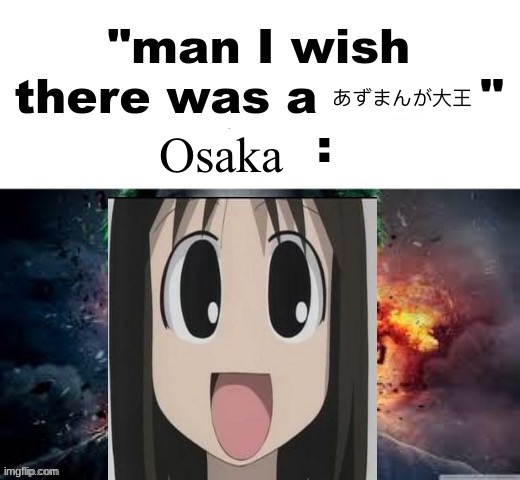 The tumors are growing. | あずまんが大王; Osaka | image tagged in man i wish there was a | made w/ Imgflip meme maker