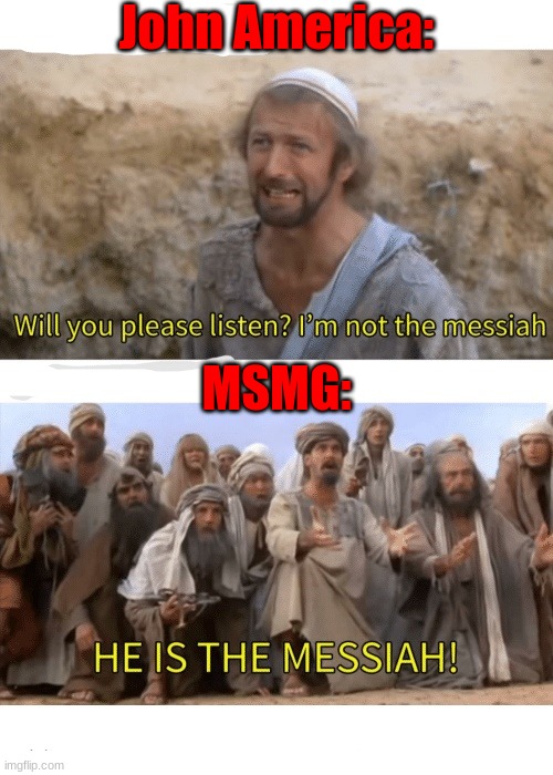 He is the messiah | John America:; MSMG: | image tagged in he is the messiah | made w/ Imgflip meme maker