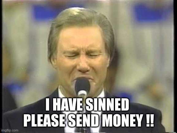 sinner | I HAVE SINNED 
PLEASE SEND MONEY !! | image tagged in jimmy swaggert | made w/ Imgflip meme maker