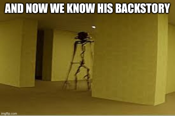 backrooms entity | AND NOW WE KNOW HIS BACKSTORY | image tagged in backrooms entity | made w/ Imgflip meme maker