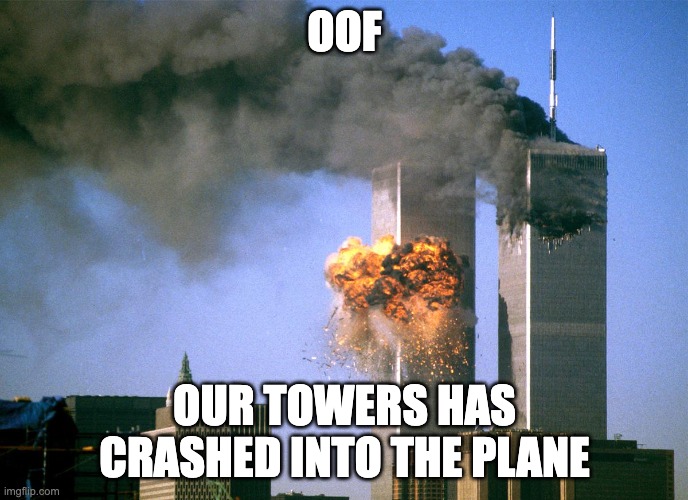 911 9/11 twin towers impact | OOF; OUR TOWERS HAS CRASHED INTO THE PLANE | image tagged in 911 9/11 twin towers impact | made w/ Imgflip meme maker