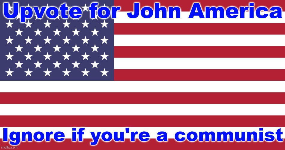 Upvote for the ultimate leader and gigachad, John America! | Upvote for John America; Ignore if you're a communist | image tagged in flag of usa | made w/ Imgflip meme maker