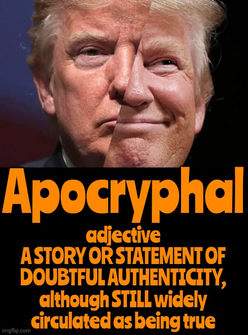 That Explains Maga | Apocryphal; adjective
A STORY OR STATEMENT OF DOUBTFUL AUTHENTICITY,
although STILL widely circulated as being true | image tagged in two-faced trump,donald trump is a convicted rapist,lock him up,rapist,trump for prison,memes | made w/ Imgflip meme maker