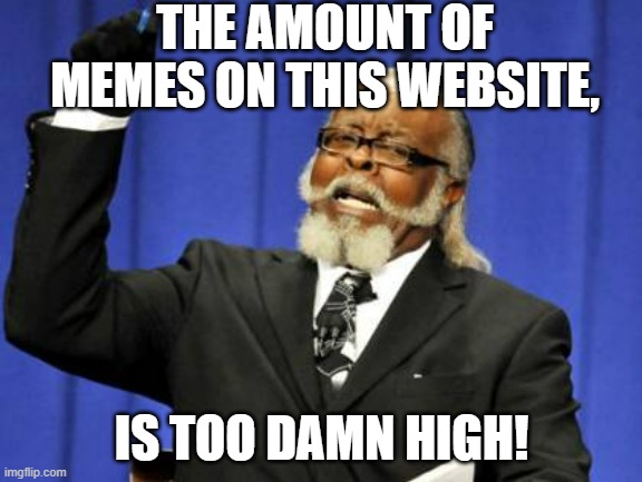 GET IT?!?!?!? | THE AMOUNT OF MEMES ON THIS WEBSITE, IS TOO DAMN HIGH! | image tagged in memes,too damn high | made w/ Imgflip meme maker