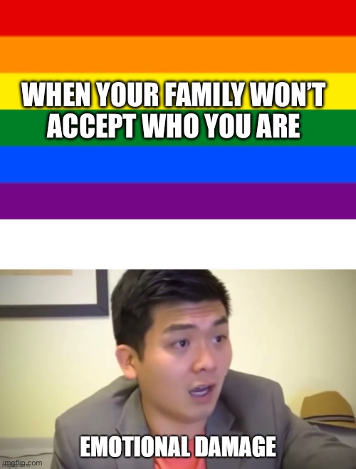 Lack of acceptance from family? Emotional damage | WHEN YOUR FAMILY WON’T 
ACCEPT WHO YOU ARE | image tagged in lgbtq flag,emotional damage,steven he,youtube,lgbtq,family | made w/ Imgflip meme maker