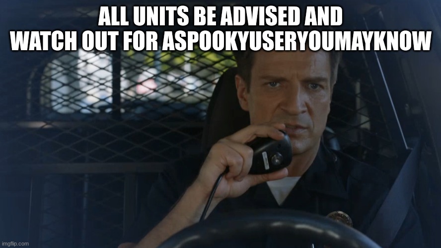 be advised | ALL UNITS BE ADVISED AND WATCH OUT FOR ASPOOKYUSERYOUMAYKNOW | image tagged in watch out | made w/ Imgflip meme maker