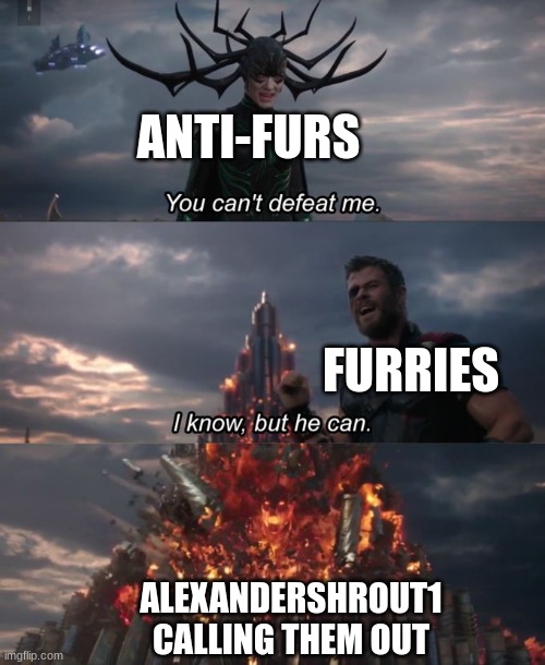 anti-furs already lost both the battle and war | ANTI-FURS; FURRIES; ALEXANDERSHROUT1 CALLING THEM OUT | image tagged in you can't defeat me | made w/ Imgflip meme maker