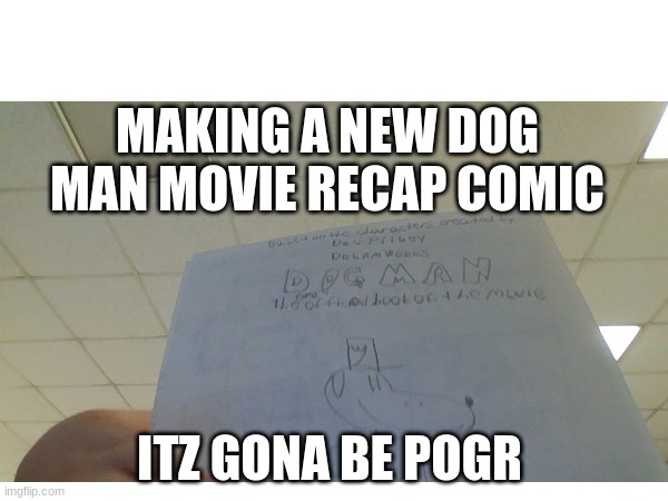 here u go. fresh meme | MAKING A NEW DOG MAN MOVIE RECAP COMIC; ITZ GONA BE POGR | image tagged in dreamworks,dog man,comics,movies,captain underpants | made w/ Imgflip meme maker