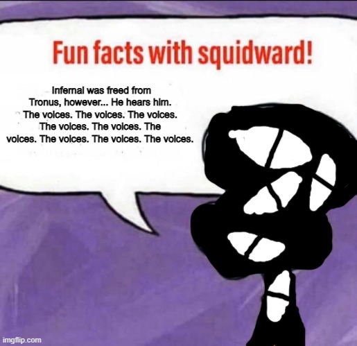 ... | Infernal was freed from Tronus, however... He hears him. The voices. The voices. The voices. The voices. The voices. The voices. The voices. The voices. The voices. | image tagged in fun facts with squidward | made w/ Imgflip meme maker